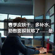 春季皮肤干，多补水、勤敷面膜就够了……是真是假？ 来源：互联网 2026-04-24（图4）