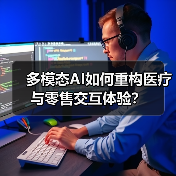 多模态AI如何重构医疗与零售交互体验？（图3）