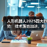 人形机器人2025四大趋势：技术落地加速，刚需场景待解（图3）