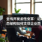 全栈开发柔性变革：动态架构如何支撑企业百变商业模式？（图4）