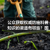 公众获取权威防癌科普知识的渠道有哪些？国家卫生健康委解答 来源：互联网 2026-04-23（图4）
