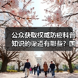 公众获取权威防癌科普知识的渠道有哪些？国家卫生健康委解答 来源：互联网 2026-04-23（图2）