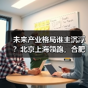 未来产业格局谁主沉浮？北京上海领跑，合肥加速崛起