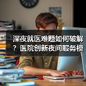深夜就医难题如何破解？医院创新夜间服务模式