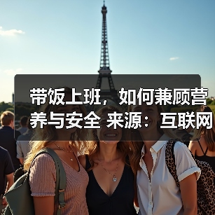 带饭上班，如何兼顾营养与安全 来源：互联网 2026-04-23