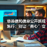 慈善信托信息公开新规施行：别让“善心”变成“糊涂账”
