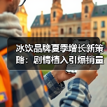 冰饮品牌夏季增长新策略：剧情植入引爆销量？（图2）