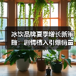 冰饮品牌夏季增长新策略：剧情植入引爆销量？（图4）