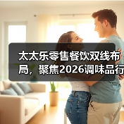太太乐零售餐饮双线布局，聚焦2026调味品行业新趋势（图3）