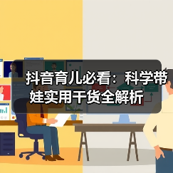 抖音育儿必看:科学带娃实用干货全解析(图4) 抖音育儿必看:科学带娃实用干货全解析(图4)