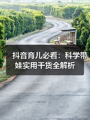 抖音育儿必看:科学带娃实用干货全解析(图3) 抖音育儿必看:科学带娃实用干货全解析(图3)
