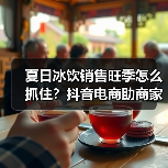 夏日冰饮销售旺季怎么抓住?抖音电商助商家赢取市场(图3) 夏日冰饮销售旺季怎么抓住?抖音电商助商家赢取市场(图3)