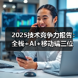2025技术竞争力报告：全栈+AI+移动端三位一体的企业数字化生存法则（图3）