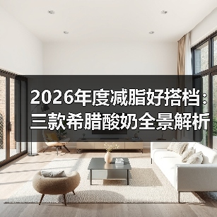 2026年度减脂好搭档:三款希腊酸奶全景解析(图1) 2026年度减脂好搭档:三款希腊酸奶全景解析(图1)