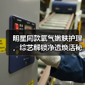 明星同款氧气嫩肤护理,综艺解锁净透焕活秘诀(图4) 明星同款氧气嫩肤护理,综艺解锁净透焕活秘诀(图4)