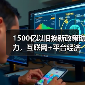 1500亿以旧换新政策助力,互联网+平台经济引领市场经济新风向(图4) 1500亿以旧换新政策助力,互联网+平台经济引领市场经济新风向(图4)