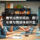 春节消费新观察:数字年货与情感体验并重,Z世代主导“仪式感经济”(图3) 春节消费新观察:数字年货与情感体验并重,Z世代主导“仪式感经济”(图3)