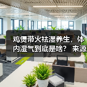 鸡煲带火祛湿养生，体内湿气到底是啥？ 来源：互联网 2026-04-22（图4）