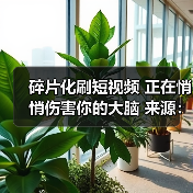 碎片化刷短视频 正在悄悄伤害你的大脑 来源:互联网 2026-04-22(图1) 碎片化刷短视频 正在悄悄伤害你的大脑 来源:互联网 2026-04-22(图1)