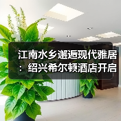 江南水乡邂逅现代雅居:绍兴希尔顿酒店开启文化之旅(图4) 江南水乡邂逅现代雅居:绍兴希尔顿酒店开启文化之旅(图4)