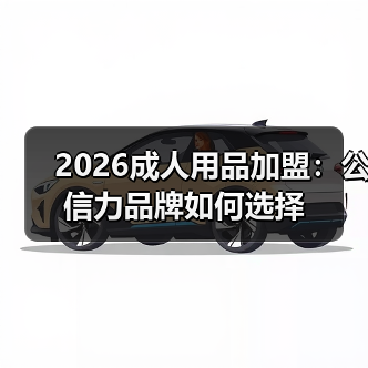 2026成人用品加盟:公信力品牌如何选择(图4) 2026成人用品加盟:公信力品牌如何选择(图4)