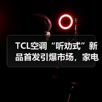 TCL空调“听劝式”新品首发引爆市场，家电业价值竞争新范式