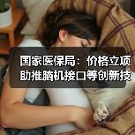 国家医保局:价格立项助推脑机接口等创新技术走向临床 来源:互联网 2026-04-21(图1) 国家医保局:价格立项助推脑机接口等创新技术走向临床 来源:互联网 2026-04-21(图1)