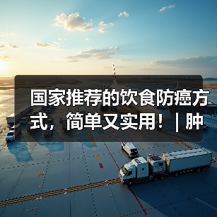 国家推荐的饮食防癌方式,简单又实用!| 肿瘤防治早知道 来源:互联网 2026-04-21(图4) 国家推荐的饮食防癌方式,简单又实用!| 肿瘤防治早知道 来源:互联网 2026-04-21(图4)