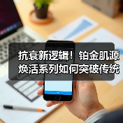 抗衰新逻辑!铂金肌源焕活系列如何突破传统?(图4) 抗衰新逻辑!铂金肌源焕活系列如何突破传统?(图4)