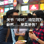 关节“咔咔”响是因为缺钙……是真是假? 来源:互联网 2026-04-20(图1) 关节“咔咔”响是因为缺钙……是真是假? 来源:互联网 2026-04-20(图1)