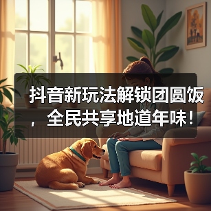 抖音新玩法解锁团圆饭,全民共享地道年味!(图4) 抖音新玩法解锁团圆饭,全民共享地道年味!(图4)
