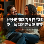 长沙玛珂酒店冬日不眠夜:解锁湘味灵感盛宴,开启不睡之旅(图3) 长沙玛珂酒店冬日不眠夜:解锁湘味灵感盛宴,开启不睡之旅(图3)