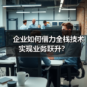 企业如何借力全栈技术实现业务跃升?(图3) 企业如何借力全栈技术实现业务跃升?(图3)