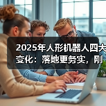 2025年人形机器人四大变化:落地更务实,刚需场景未明?(图2) 2025年人形机器人四大变化:落地更务实,刚需场景未明?(图2)