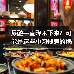 尿酸一直降不下来？可能是这些小习惯惹的祸 来源：互联网 2026-04-20