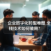 企业数字化转型难题 全栈技术如何破局?(图1) 企业数字化转型难题 全栈技术如何破局?(图1)
