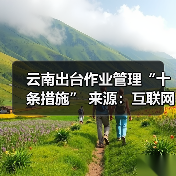 云南出台作业管理“十条措施” 来源:互联网 2026-04-20(图2) 云南出台作业管理“十条措施” 来源:互联网 2026-04-20(图2)