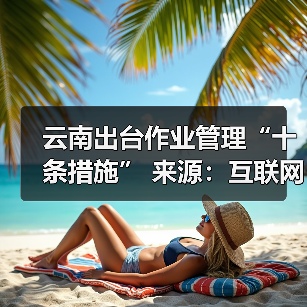 云南出台作业管理“十条措施” 来源:互联网 2026-04-20(图3) 云南出台作业管理“十条措施” 来源:互联网 2026-04-20(图3)