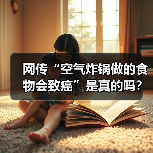 网传“空气炸锅做的食物会致癌”是真的吗? 来源:互联网 2026-04-19(图2) 网传“空气炸锅做的食物会致癌”是真的吗? 来源:互联网 2026-04-19(图2)