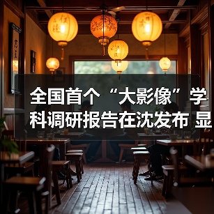全国首个“大影像”学科调研报告在沈发布 显现中国医学影像“领跑”之势 来源:互联网 2026-04-19(图2) 全国首个“大影像”学科调研报告在沈发布 显现中国医学影像“领跑”之势 来源:互联网 2026-04-19(图2)