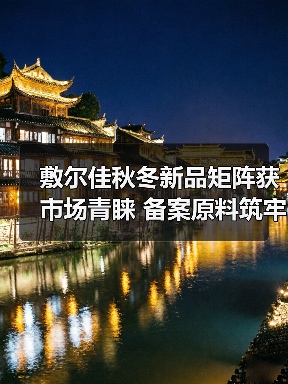 敷尔佳秋冬新品矩阵获市场青睐 备案原料筑牢科研成果转化根基(图4) 敷尔佳秋冬新品矩阵获市场青睐 备案原料筑牢科研成果转化根基(图4)