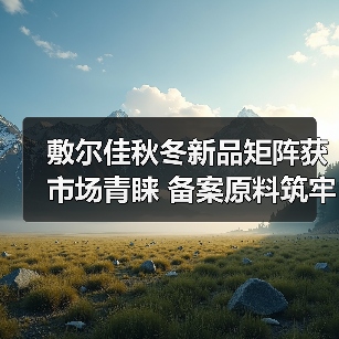 敷尔佳秋冬新品矩阵获市场青睐 备案原料筑牢科研成果转化根基(图1) 敷尔佳秋冬新品矩阵获市场青睐 备案原料筑牢科研成果转化根基(图1)