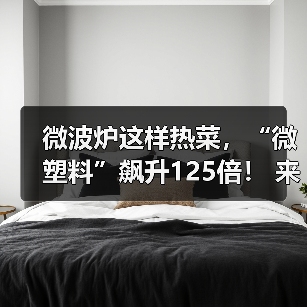 微波炉这样热菜，“微塑料”飙升125倍！ 来源：互联网 2026-04-19（图4）