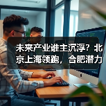未来产业谁主沉浮?北京上海领跑,合肥潜力待释放(图4) 未来产业谁主沉浮?北京上海领跑,合肥潜力待释放(图4)