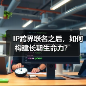 IP跨界联名之后,如何构建长期生命力?(图1) IP跨界联名之后,如何构建长期生命力?(图1)