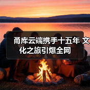 甬库云端携手十五年 文化之旅引爆全网(图3) 甬库云端携手十五年 文化之旅引爆全网(图3)