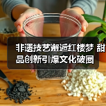 非遗技艺邂逅红楼梦 甜品创新引爆文化破圈（图3）