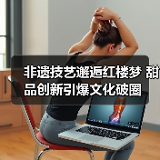 非遗技艺邂逅红楼梦 甜品创新引爆文化破圈（图4）