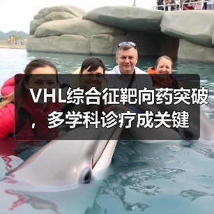 VHL综合征靶向药突破,多学科诊疗成关键(图1) VHL综合征靶向药突破,多学科诊疗成关键(图1)