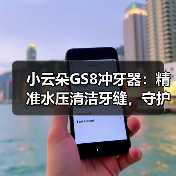 小云朵GS8冲牙器:精准水压清洁牙缝,守护口腔健康(图3) 小云朵GS8冲牙器:精准水压清洁牙缝,守护口腔健康(图3)